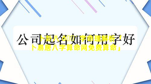 卜卦八 🐴 字命理解析「卜易居八字算命网免费算命」